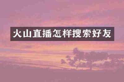 火山直播怎样搜索好友