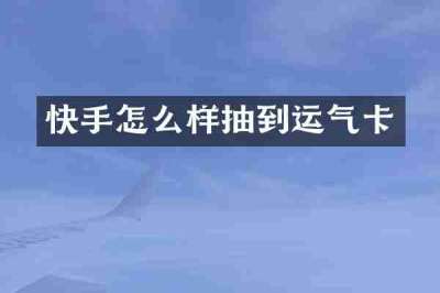 快手怎么样抽到运气卡