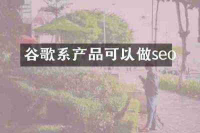 谷歌系产品可以做seo