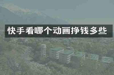 快手看哪个动画挣钱多些