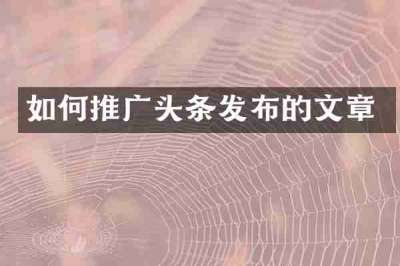 如何推广头条发布的文章