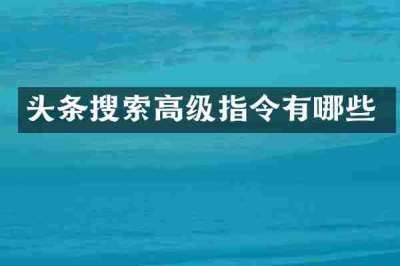 头条搜索高级指令有哪些