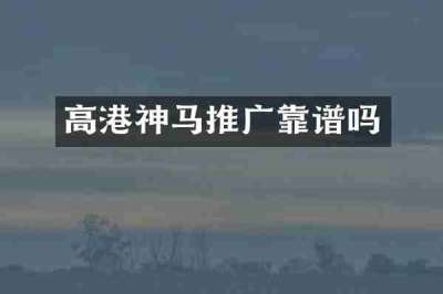 高港神马推广靠谱吗