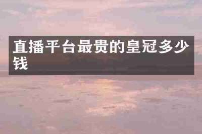 直播平台最贵的皇冠多少钱