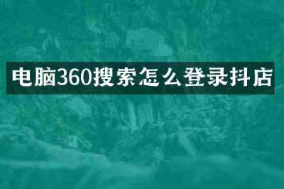 电脑360搜索怎么登录抖店