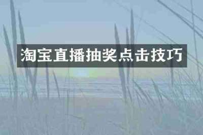 淘宝直播抽奖点击技巧