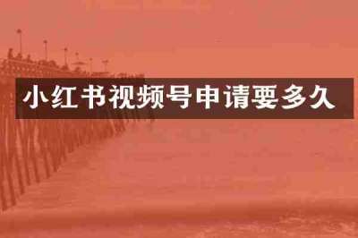 小红书视频号申请要多久