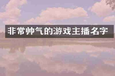 非常帅气的游戏主播名字