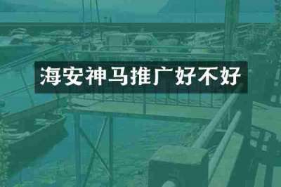 海安神马推广好不好
