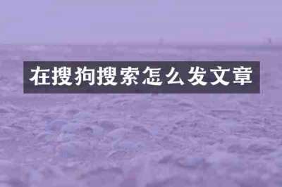 在搜狗搜索怎么发文章