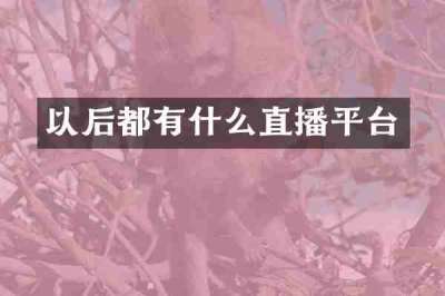 以后都有什么直播平台