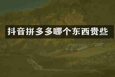 抖音拼多多哪个东西贵些