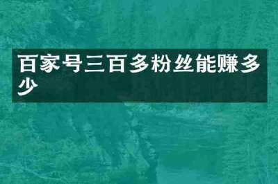 百家号三百多粉丝能赚多少