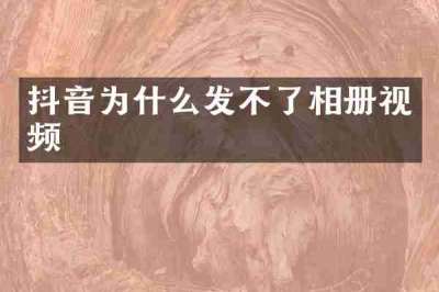 抖音为什么发不了相册视频