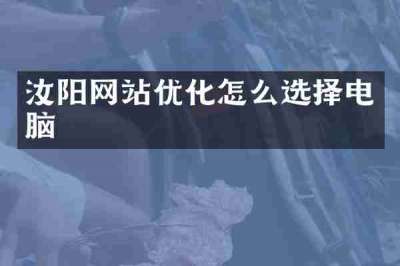 汝阳网站优化怎么选择电脑
