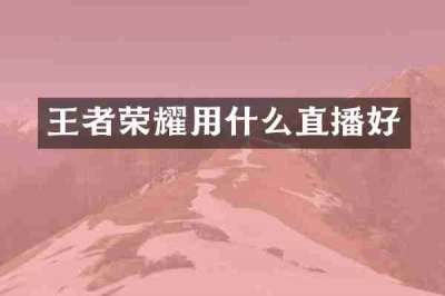 王者荣耀用什么直播好