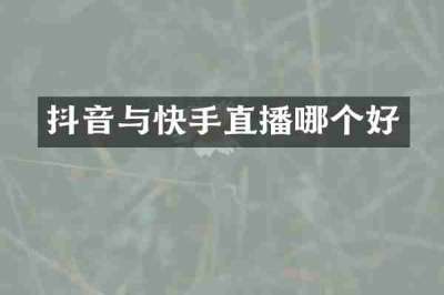抖音与快手直播哪个好