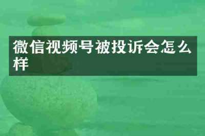 微信视频号被投诉会怎么样