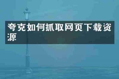 夸克如何抓取网页下载资源