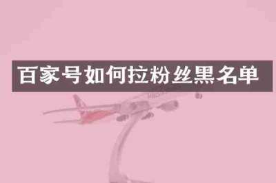 百家号如何拉粉丝黑名单