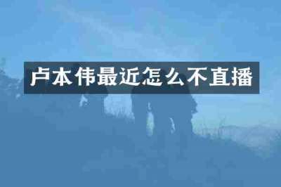 卢本伟最近怎么不直播