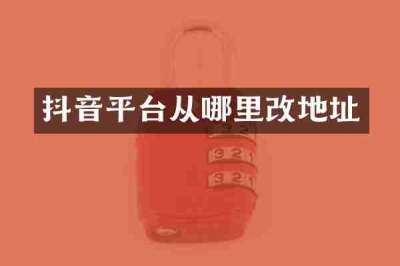 抖音平台从哪里改地址