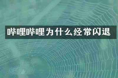 哔哩哔哩为什么经常闪退