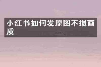 小红书如何发原图不损画质