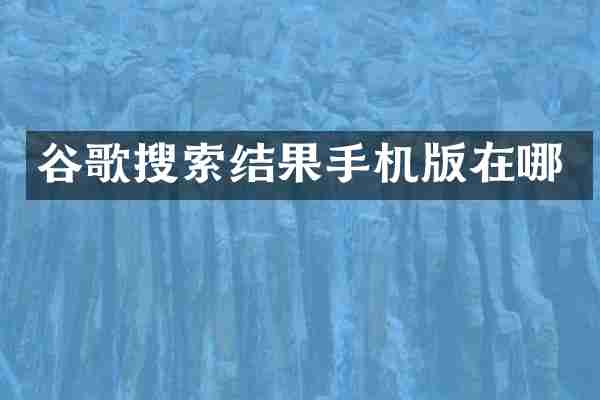 谷歌搜索结果手机版在哪