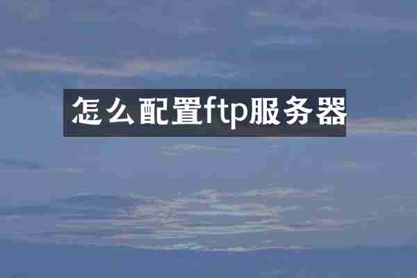 怎么配置ftp服务器