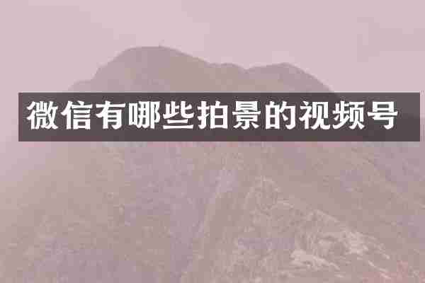 微信有哪些拍景的视频号