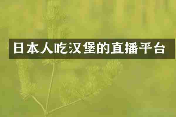 日本人吃汉堡的直播平台