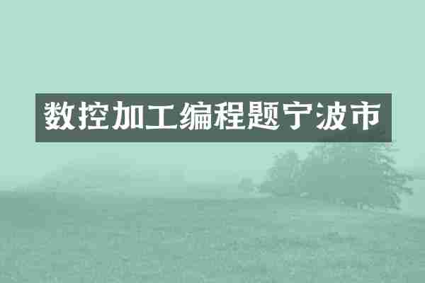 数控加工编程题宁波市