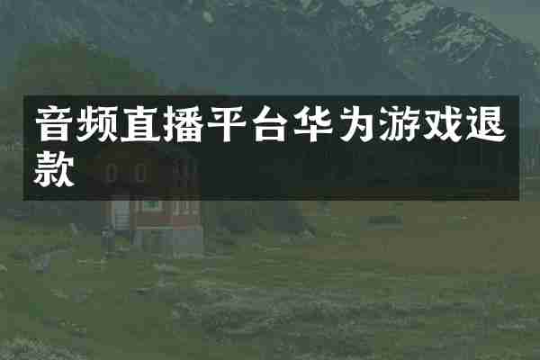音频直播平台华为游戏退款