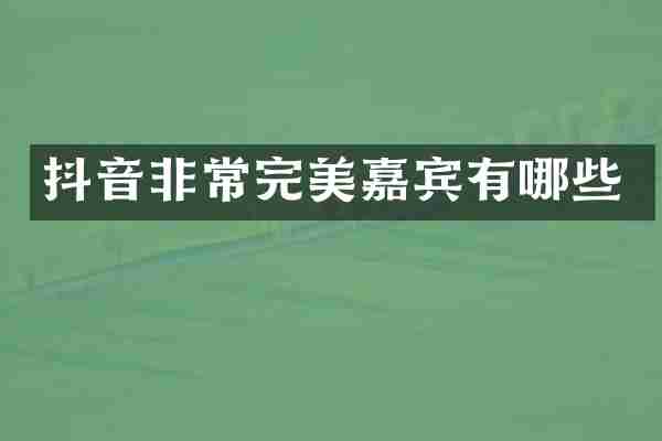 抖音非常完美嘉宾有哪些