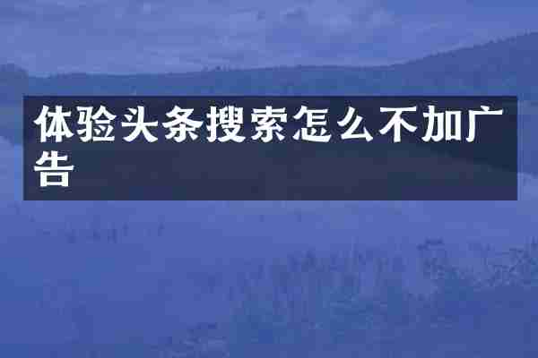 体验头条搜索怎么不加广告