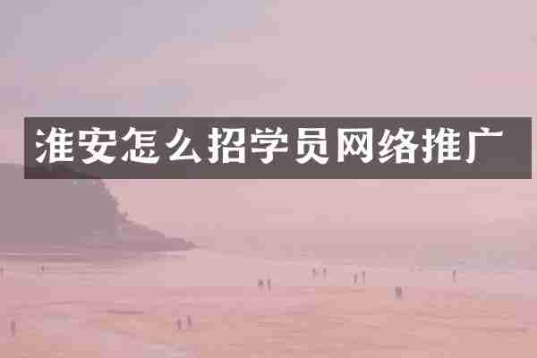 淮安怎么招学员网络推广