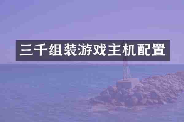 三千组装游戏主机配置