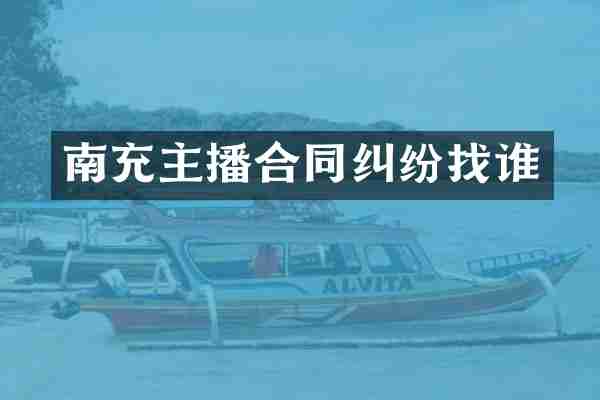 南充主播合同纠纷找谁
