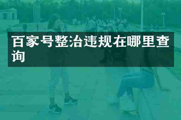 百家号整治违规在哪里查询