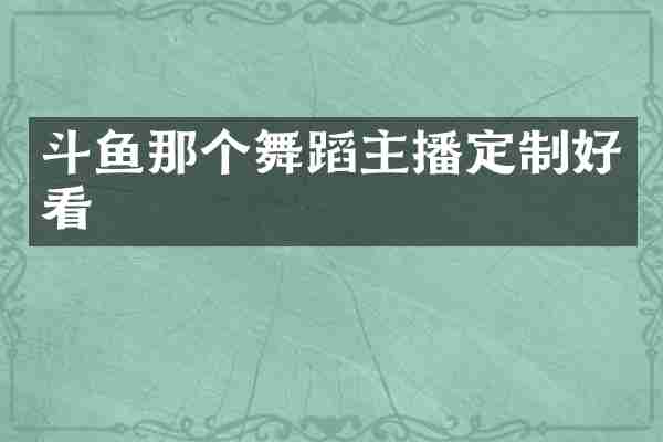 斗鱼那个舞蹈主播定制好看