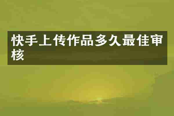快手上传作品多久最佳审核