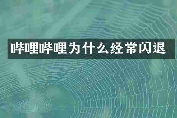 哔哩哔哩为什么经常闪退
