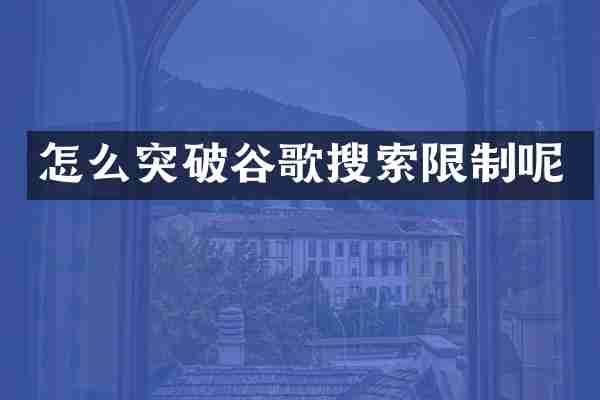 怎么突破谷歌搜索限制呢