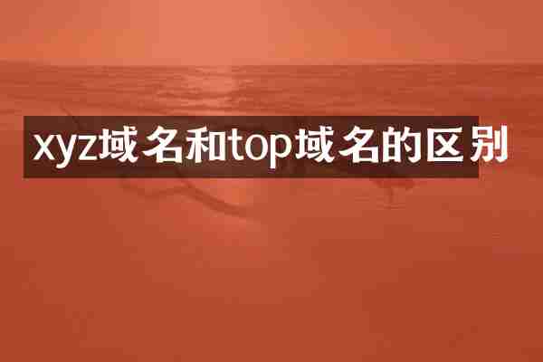 xyz域名和top域名的区别
