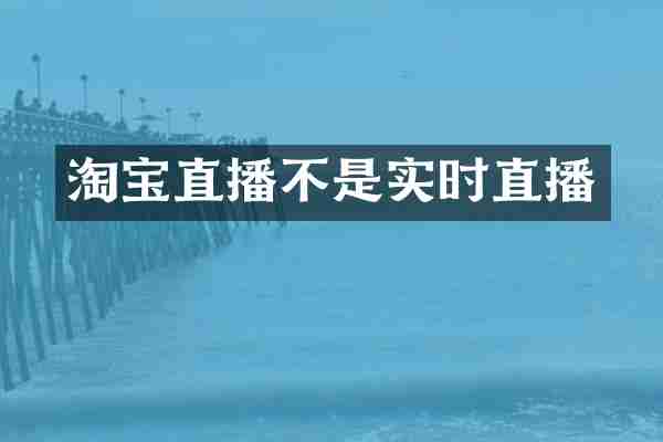 淘宝直播不是实时直播