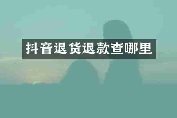 抖音退货退款查哪里