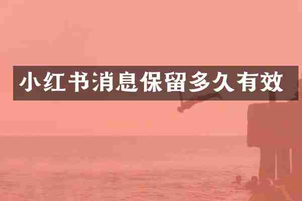小红书消息保留多久有效