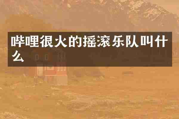 哔哩很火的摇滚乐队叫什么
