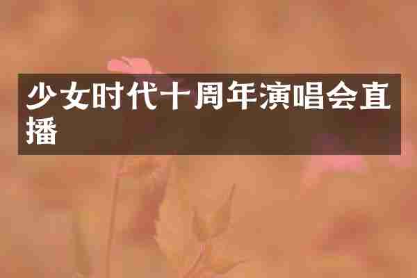 少女时代十周年演唱会直播